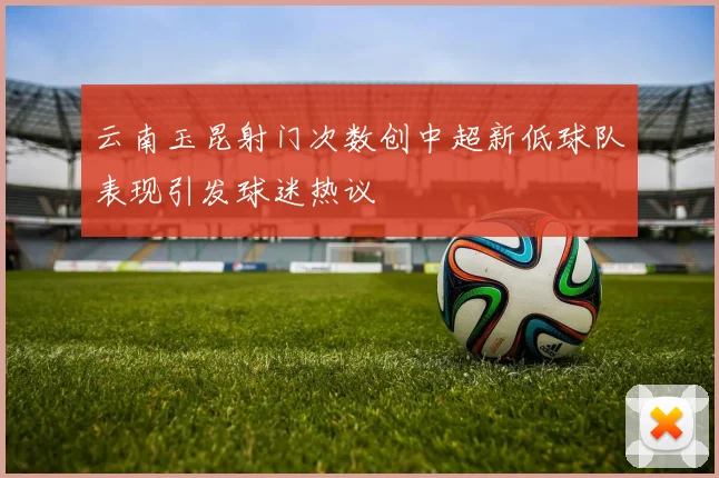 云南玉昆射门次数创中超新低球队表现引发球迷热议