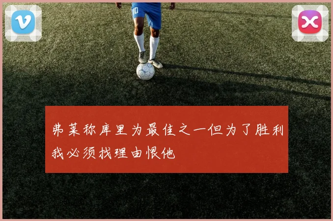 弗莱称库里为最佳之一但为了胜利我必须找理由恨他