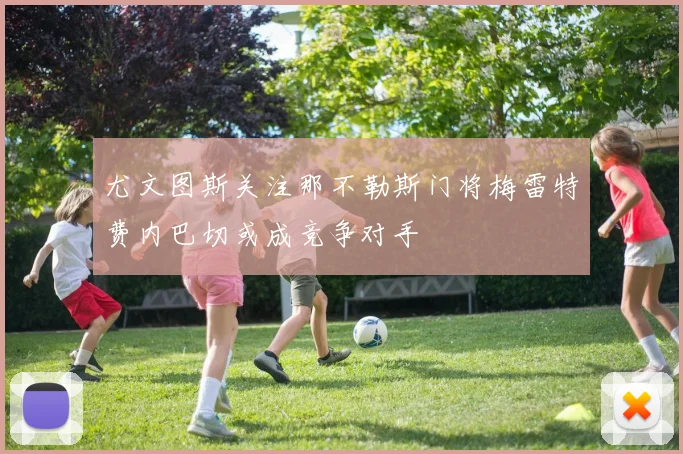 尤文图斯关注那不勒斯门将梅雷特费内巴切或成竞争对手