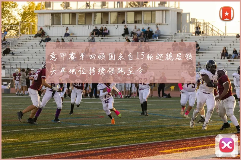 意甲赛季回顾国米自15轮起稳居领头羊地位持续领跑至今