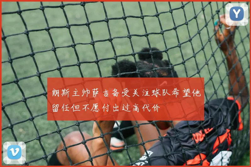 朗斯主帅萨吉备受关注球队希望他留任但不愿付出过高代价