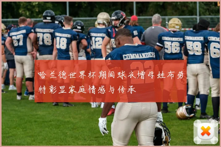 哈兰德世界杯期间球衣增母姓布劳特彰显家庭情感与传承