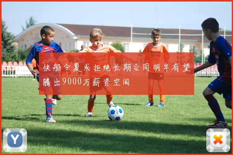 快船今夏或拒绝长期合同明年有望腾出9000万薪资空间