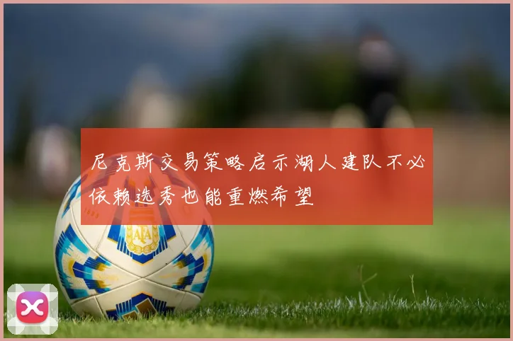 尼克斯交易策略启示湖人建队不必依赖选秀也能重燃希望